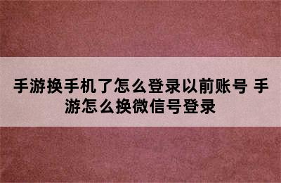 手游换手机了怎么登录以前账号 手游怎么换微信号登录